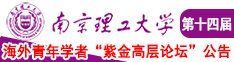 鸡巴日逼免费观看视频南京理工大学第十四届海外青年学者紫金论坛诚邀海内外英才！